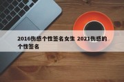 2016伤感个性签名女生 2021伤感的个性签名