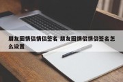 朋友圈情侣情侣签名 朋友圈情侣情侣签名怎么设置