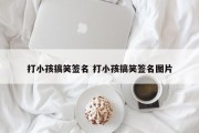 打小孩搞笑签名 打小孩搞笑签名图片