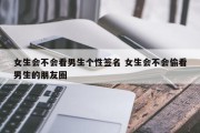 女生会不会看男生个性签名 女生会不会偷看男生的朋友圈