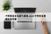 个性签名女生霸气爱情 2021个性签名爱情女生可爱