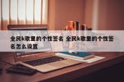 全民k歌里的个性签名 全民k歌里的个性签名怎么设置