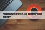 节日图片加签名文字怎么做 如何制作节日图片配文字