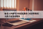 吸引人的霸气个性签名男生 2020年吸引人的个性签名男生