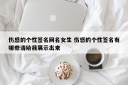 伤感的个性签名网名女生 伤感的个性签名有哪些请给我展示出来