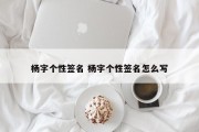 杨字个性签名 杨字个性签名怎么写