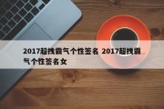 2017超拽霸气个性签名 2017超拽霸气个性签名女