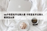 qq个性签名不让别人看 个性签名不让别人看到怎么弄