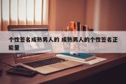 个性签名成熟男人的 成熟男人的个性签名正能量