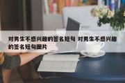 对男生不感兴趣的签名短句 对男生不感兴趣的签名短句图片