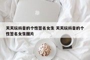 天天玩抖音的个性签名女生 天天玩抖音的个性签名女生图片