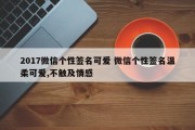 2017微信个性签名可爱 微信个性签名温柔可爱,不触及情感