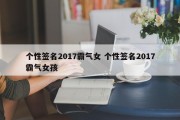 个性签名2017霸气女 个性签名2017霸气女孩