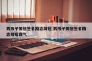 男孩子微信签名励志简短 男孩子微信签名励志简短霸气