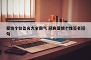 爱情个性签名大全霸气 经典爱情个性签名短句