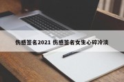 伤感签名2021 伤感签名女生心碎冷淡