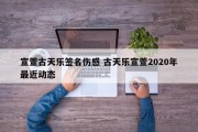 宣萱古天乐签名伤感 古天乐宣萱2020年最近动态