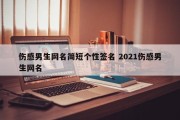 伤感男生网名简短个性签名 2021伤感男生网名