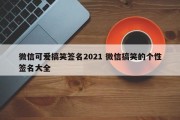 微信可爱搞笑签名2021 微信搞笑的个性签名大全